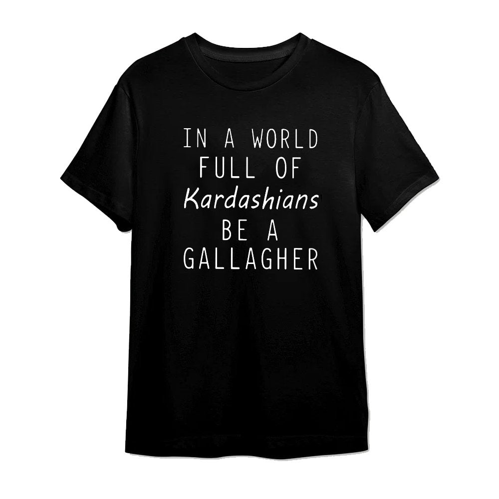 In a World Full Of Kardashians Be a GALLAGHER - GallagherShop